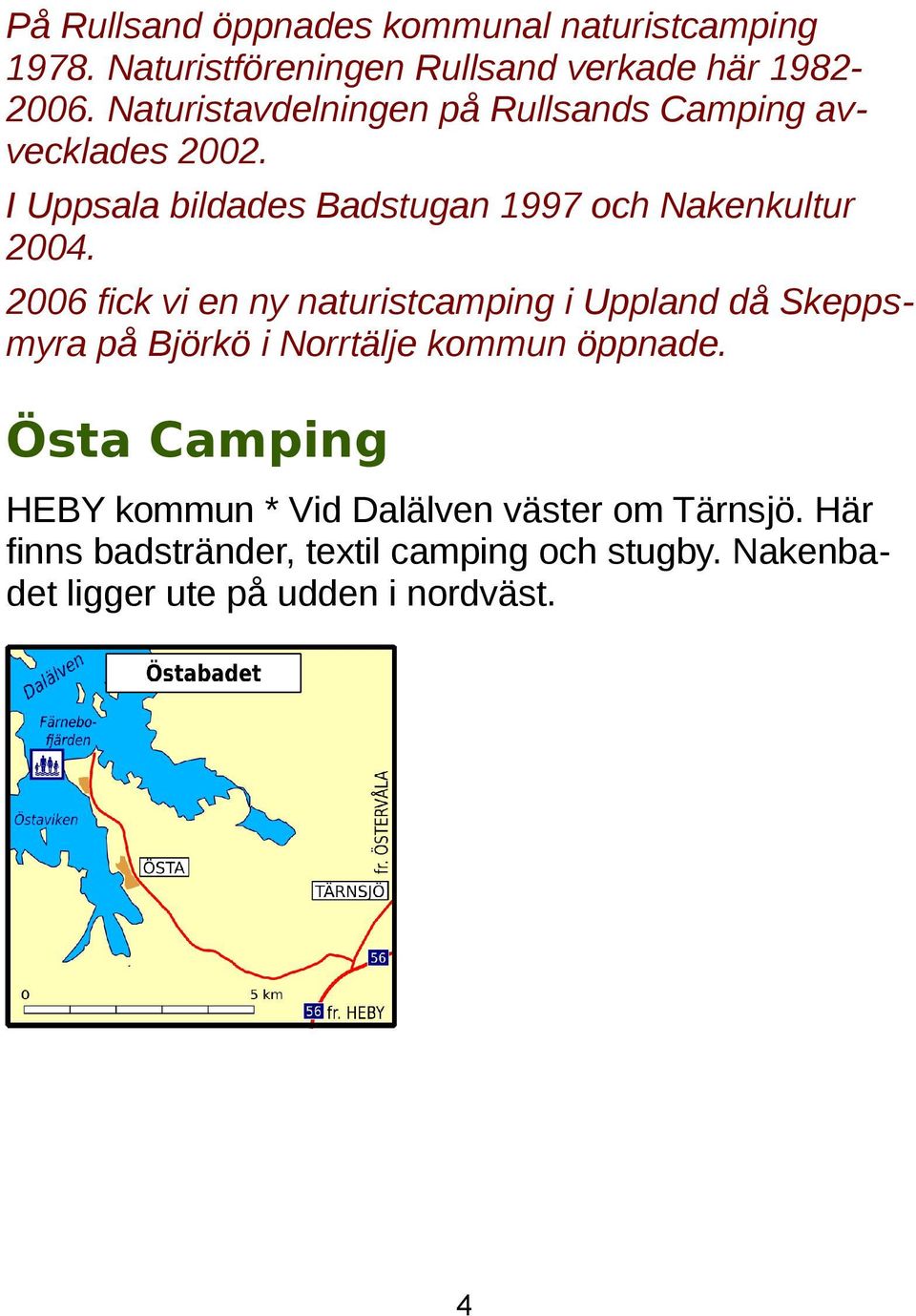 2006 fick vi en ny naturistcamping i Uppland då Skeppsmyra på Björkö i Norrtälje kommun öppnade.