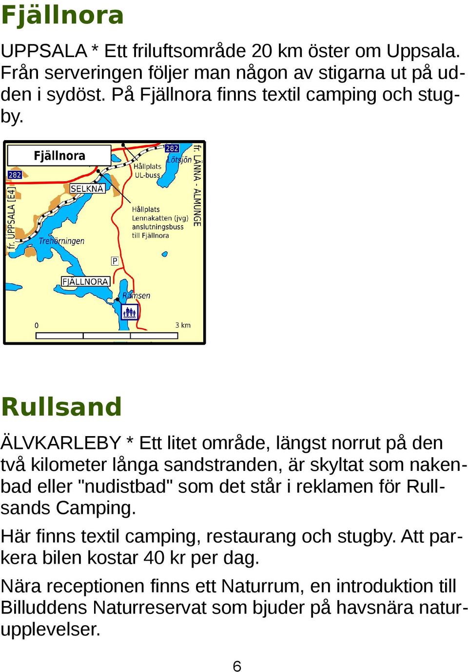 Rullsand ÄLVKARLEBY * Ett litet område, längst norrut på den två kilometer långa sandstranden, är skyltat som nakenbad eller "nudistbad" som