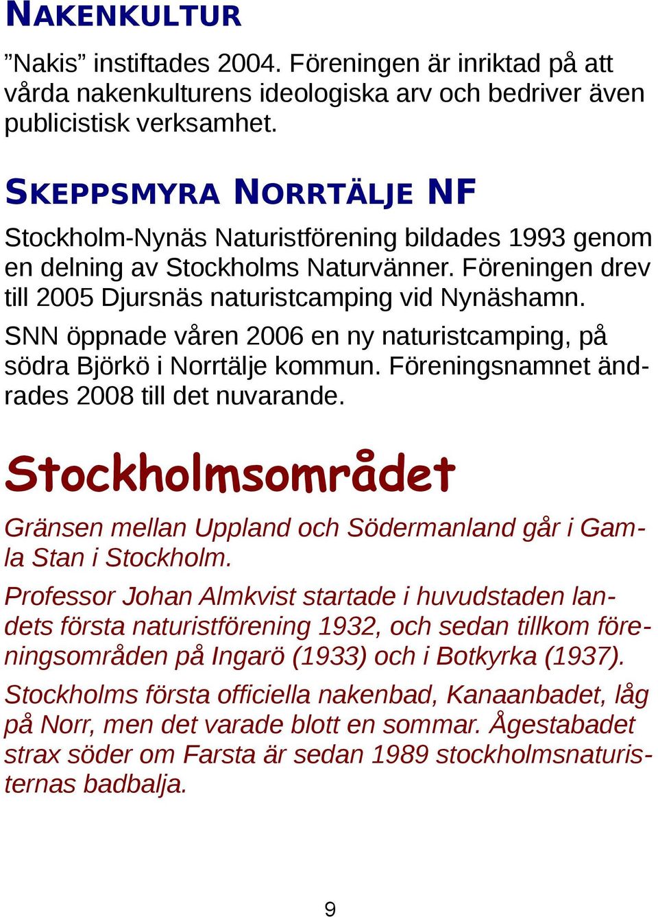 SNN öppnade våren 2006 en ny naturistcamping, på södra Björkö i Norrtälje kommun. Föreningsnamnet ändrades 2008 till det nuvarande.