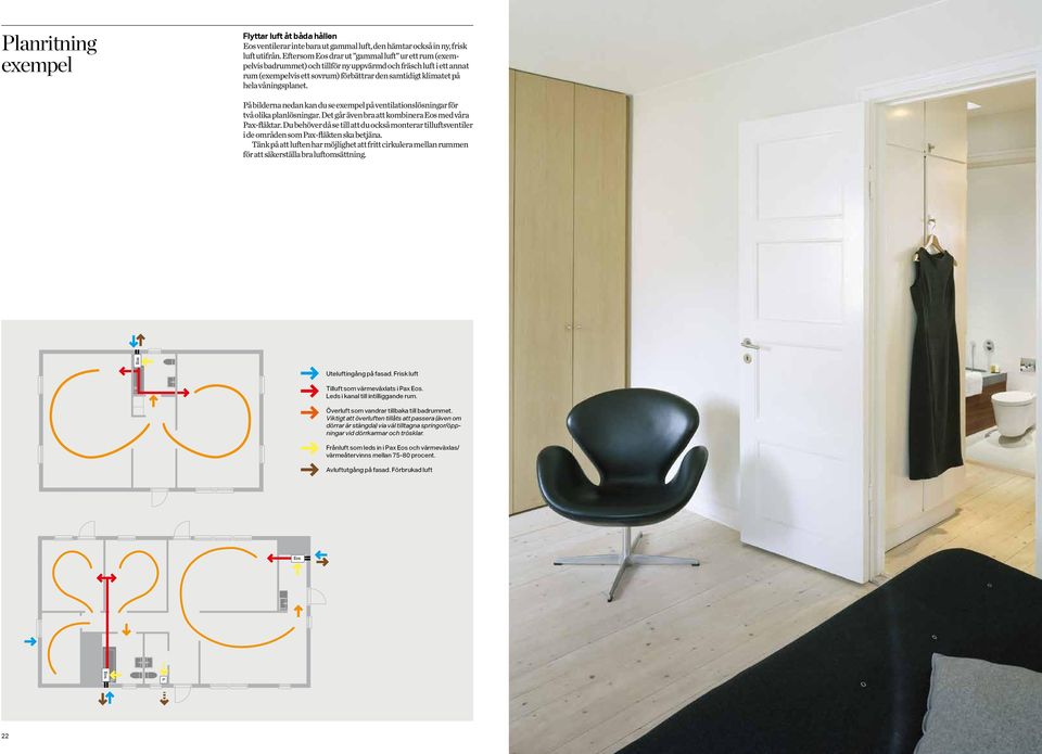 våningsplanet. På bilderna nedan kan du se exempel på ventilationslösningar för två olika planlösningar. Det går även bra att kombinera Eos med våra Pax-fläktar.