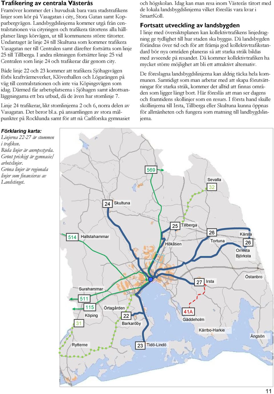 Undantaget är linje 24 till Skultuna som kommer trafikera Vasagatan ner till Centralen samt därefter fortsätta som linje 25 till Tillberga.