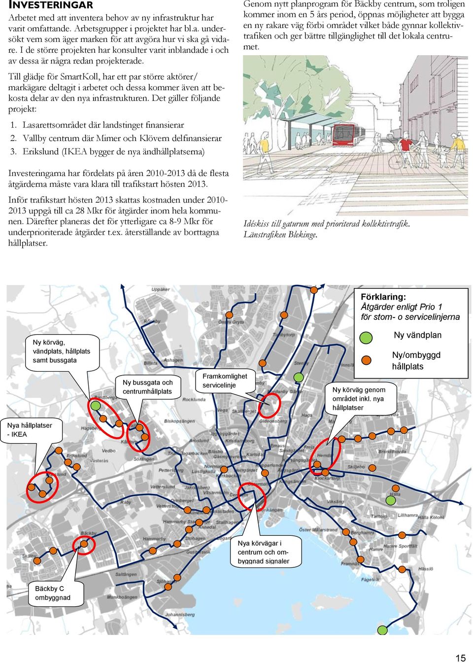 Till glädje för SmartKoll, har ett par större aktörer/ markägare deltagit i arbetet och dessa kommer även att bekosta delar av den nya infrastrukturen. Det gäller följande projekt: 1.