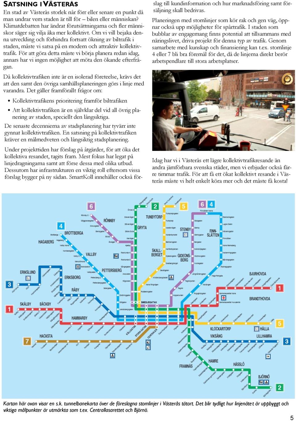 Om vi vill bejaka denna utveckling och förhindra fortsatt ökning av biltrafik i staden, måste vi satsa på en modern och attraktiv kollektivtrafik.