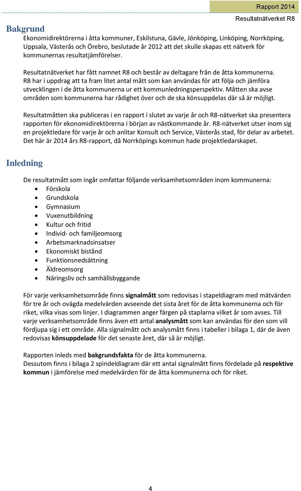 R8 har i uppdrag att ta fram litet antal mått som kan användas för att följa och jämföra utvecklingen i de åtta kommunerna ur ett kommunledningsperspektiv.