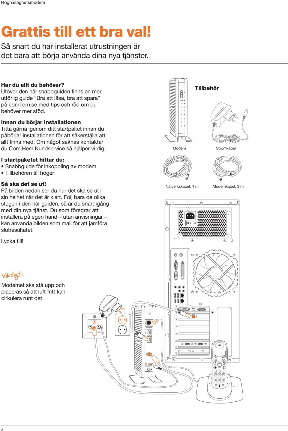 Innan du börjar installationen Titta gärna igenom ditt startpaket innan du påbörjar installationen för att säkerställa att allt finns med.