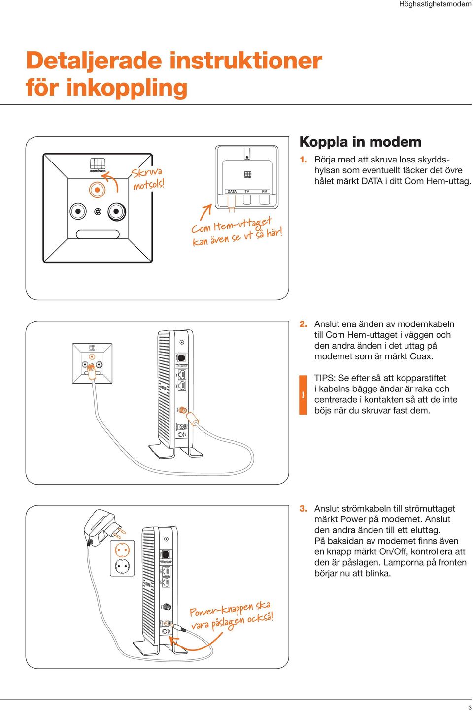 . Anslut ena änden av modemkabeln till Com Hem-uttaget i väggen och den andra änden i det uttag på modemet som är märkt.