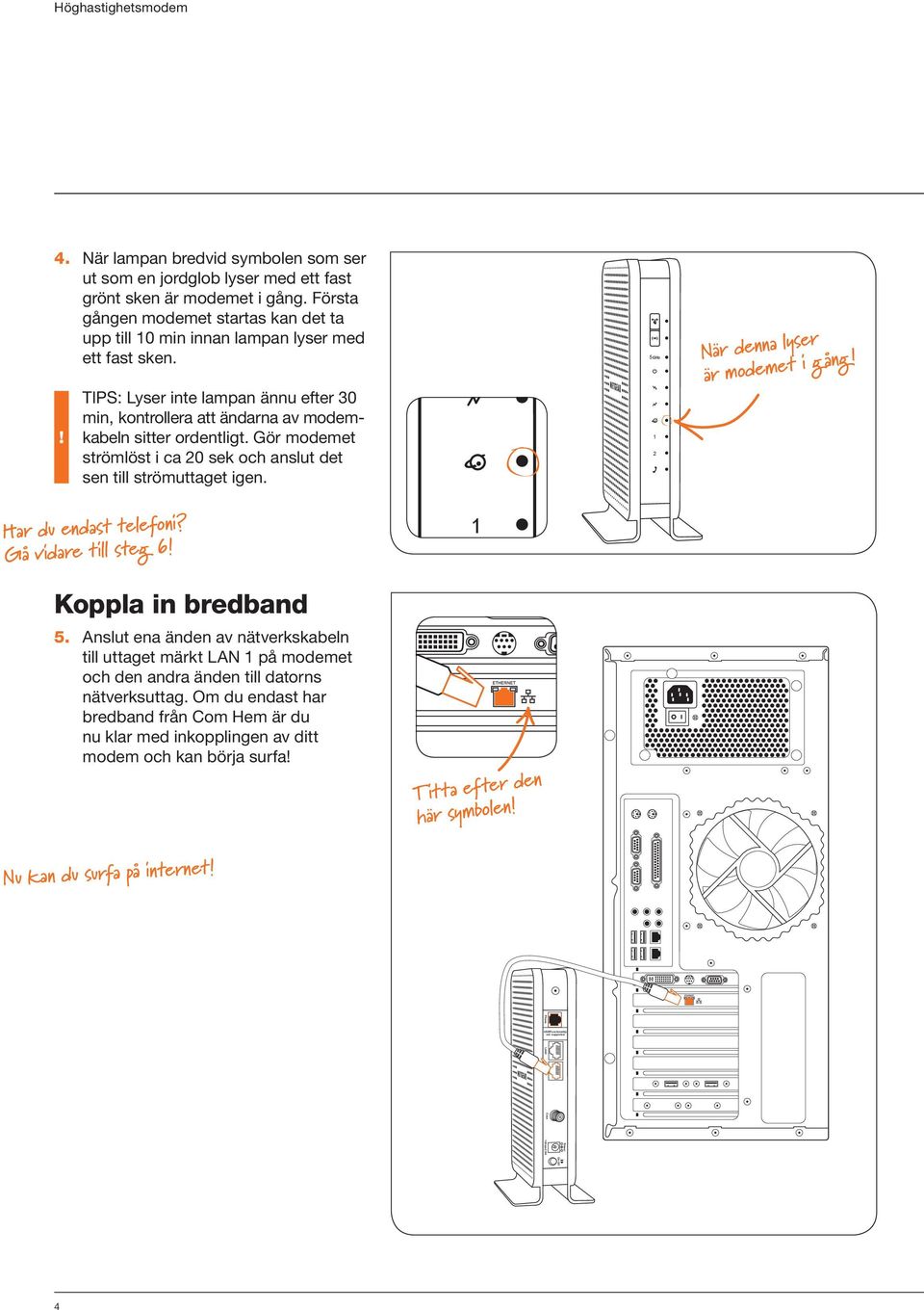 Gör modemet strömlöst i ca 0 sek och anslut det sen till ström uttaget igen. När denna lyser är modemet i gång! Har du endast telefoni? Gå vidare till steg 6! Koppla in bredband 5.