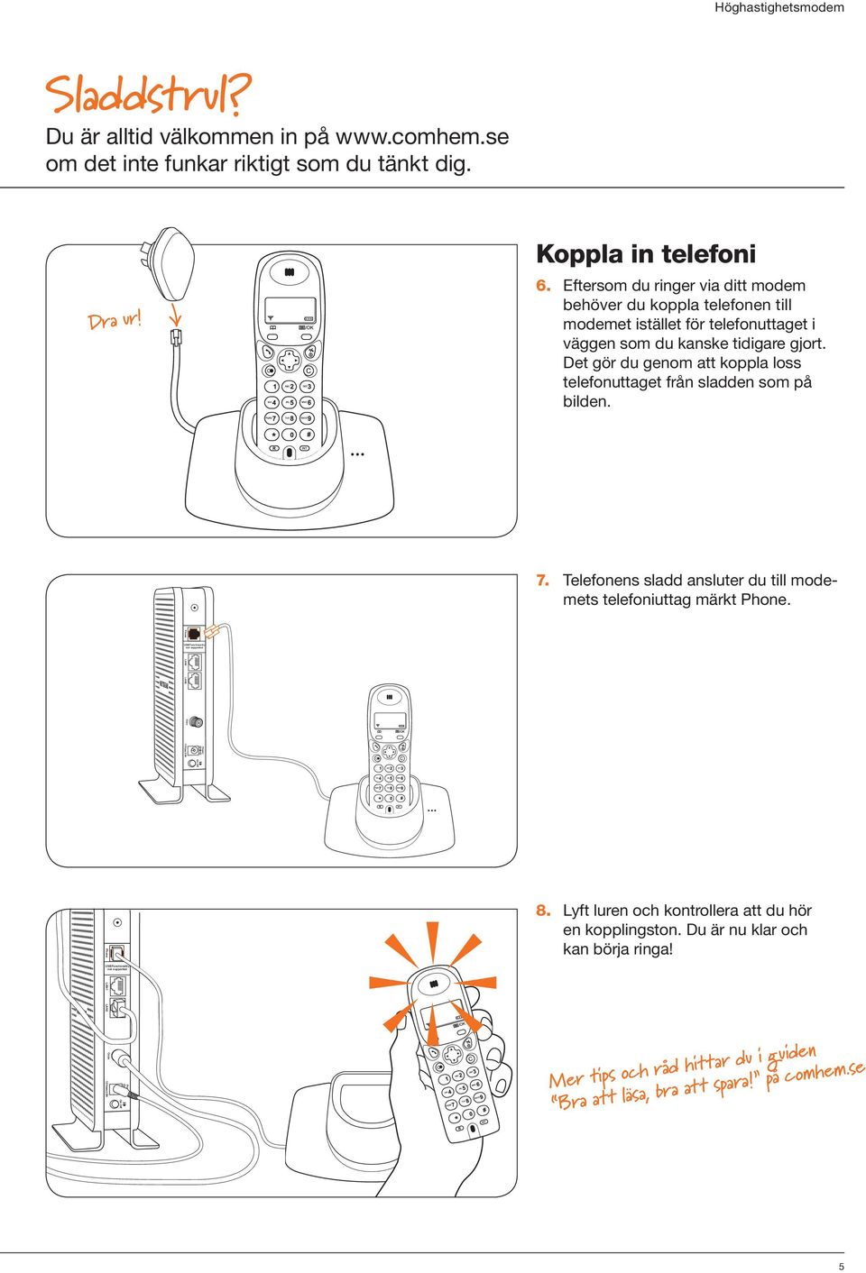 Det gör du genom att koppla loss telefonuttaget från sladden som på bilden. 7. Telefonens sladd ansluter du till modemets telefoniuttag märkt. LAN LAN V.5A 8.