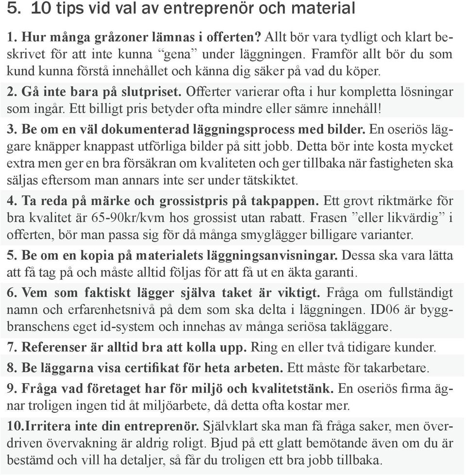 Ett billigt pris betyder ofta mindre eller sämre innehåll! 3. Be om en väl dokumenterad läggningsprocess med bilder. En oseriös läggare knäpper knappast utförliga bilder på sitt jobb.