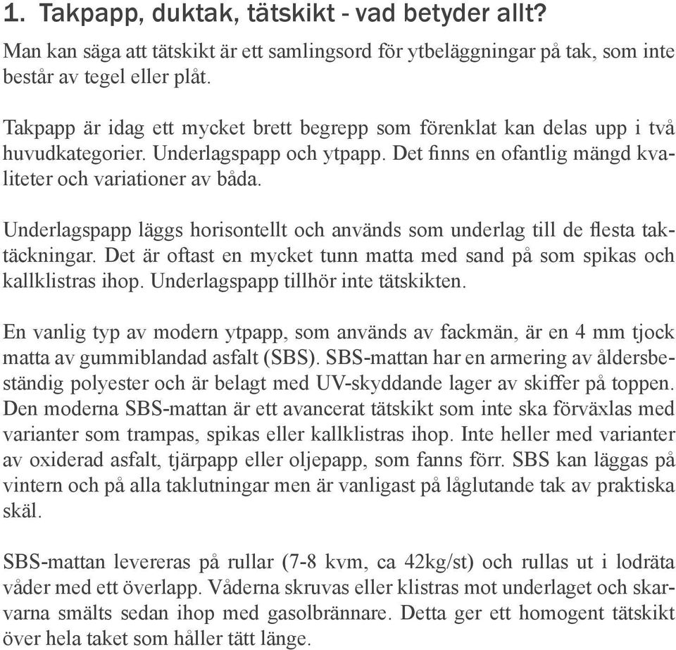 Underlagspapp läggs horisontellt och används som underlag till de flesta taktäckningar. Det är oftast en mycket tunn matta med sand på som spikas och kallklistras ihop.