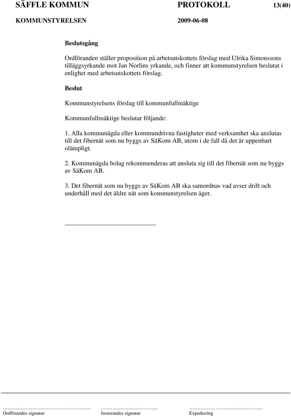 Alla kommunägda eller kommundrivna fastigheter med verksamhet ska anslutas till det fibernät som nu byggs av SäKom AB, utom i de fall då det är uppenbart olämpligt. 2.