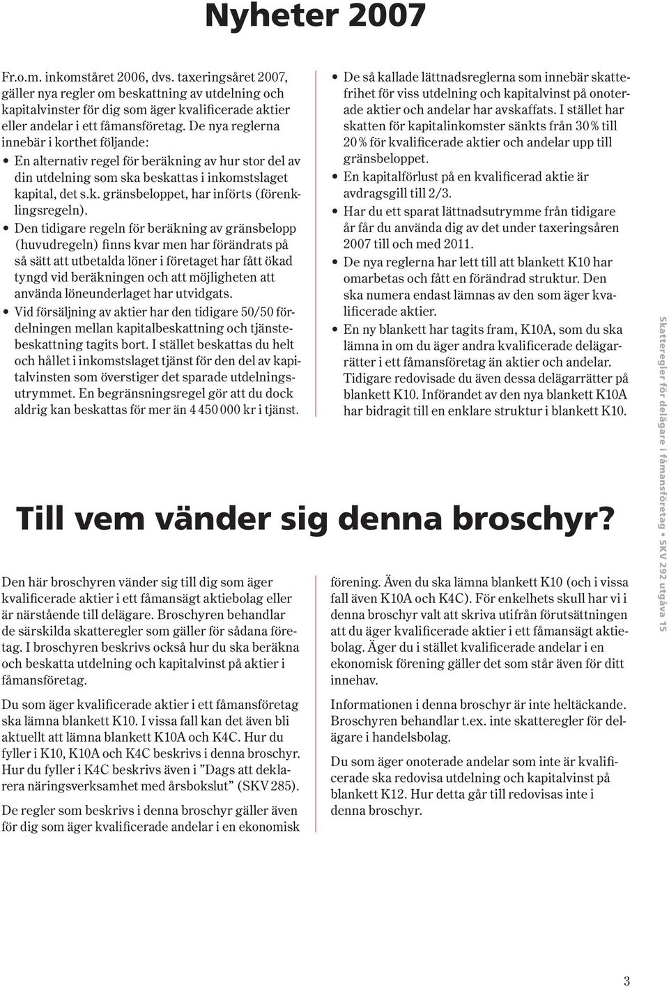 De nya reglerna innebär i korthet följande : En alternativ regel för beräkning av hur stor del av din utdelning som ska beskattas i inkomstslaget kapital, det s.k. gränsbeloppet, har införts ( förenklingsregeln ).