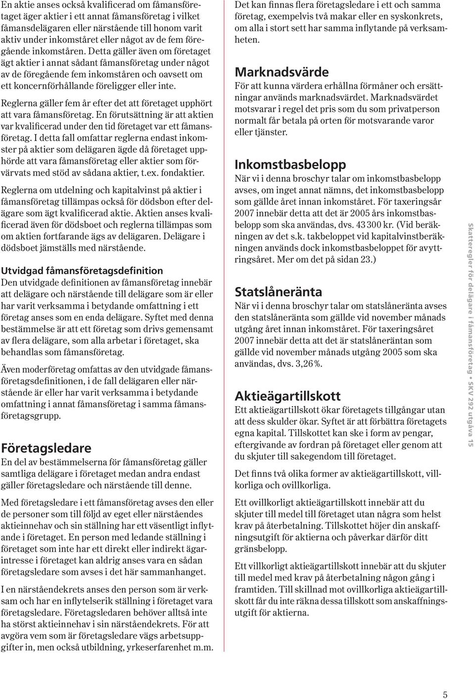 Reglerna gäller fem år efter det att företaget upphört att vara fåmansföretag. En förutsättning är att aktien var kvalificerad under den tid företaget var ett fåmansföretag.
