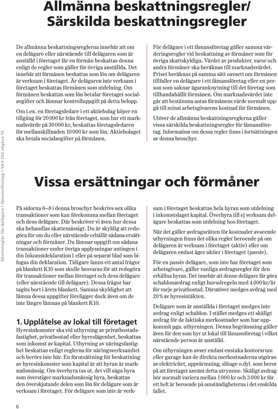 Är delägaren inte verksam i företaget beskattas förmånen som utdelning. Om förmånen beskattas som lön betalar företaget socialavgifter och lämnar kontrolluppgift på detta belopp. Om t.ex.