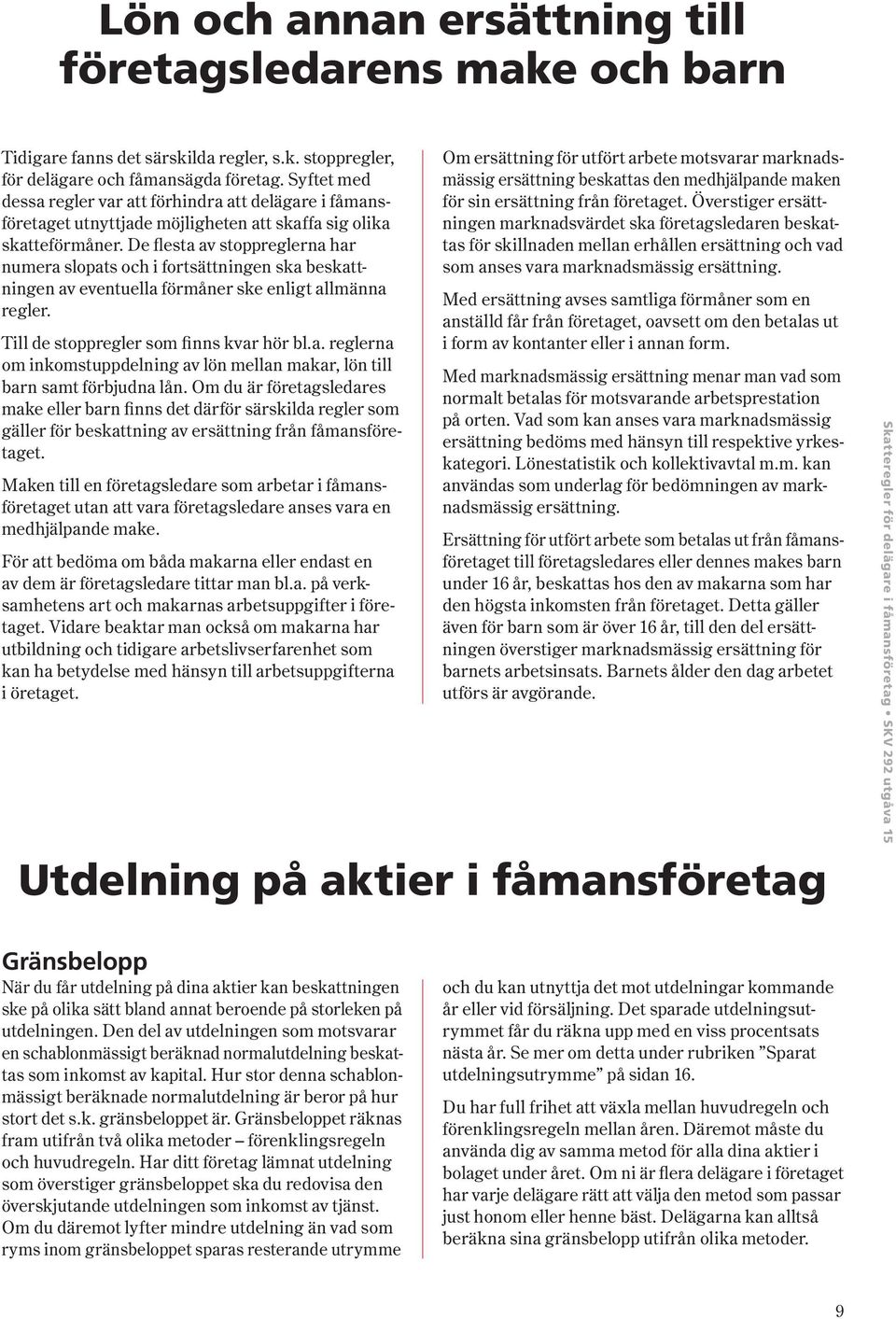 De flesta av stoppreglerna har numera slopats och i fortsättningen ska beskattningen av eventuella förmåner ske enligt allmänna regler. Till de stoppregler som finns kvar hör bl.a. reglerna om inkomstuppdelning av lön mellan makar, lön till barn samt förbjudna lån.