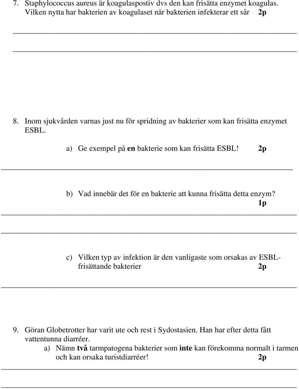 2p b) Vad innebär det för en bakterie att kunna frisätta detta enzym? 1p c) Vilken typ av infektion är den vanligaste som orsakas av ESBLfrisättande bakterier 2p 9.