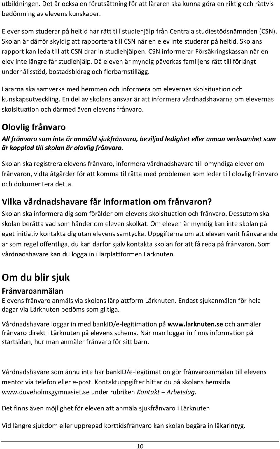 Skolans rapport kan leda till att CSN drar in studiehjälpen. CSN informerar Försäkringskassan när en elev inte längre får studiehjälp.