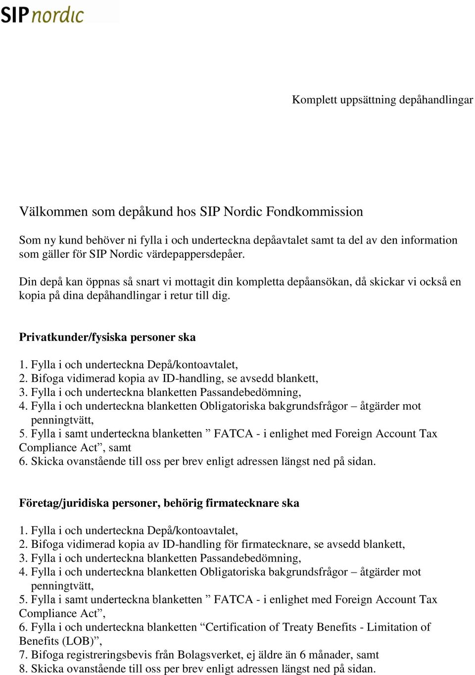 Privatkunder/fysiska personer ska 1. Fylla i och underteckna Depå/kontoavtalet, 2. Bifoga vidimerad kopia av ID-handling, se avsedd blankett, 3.