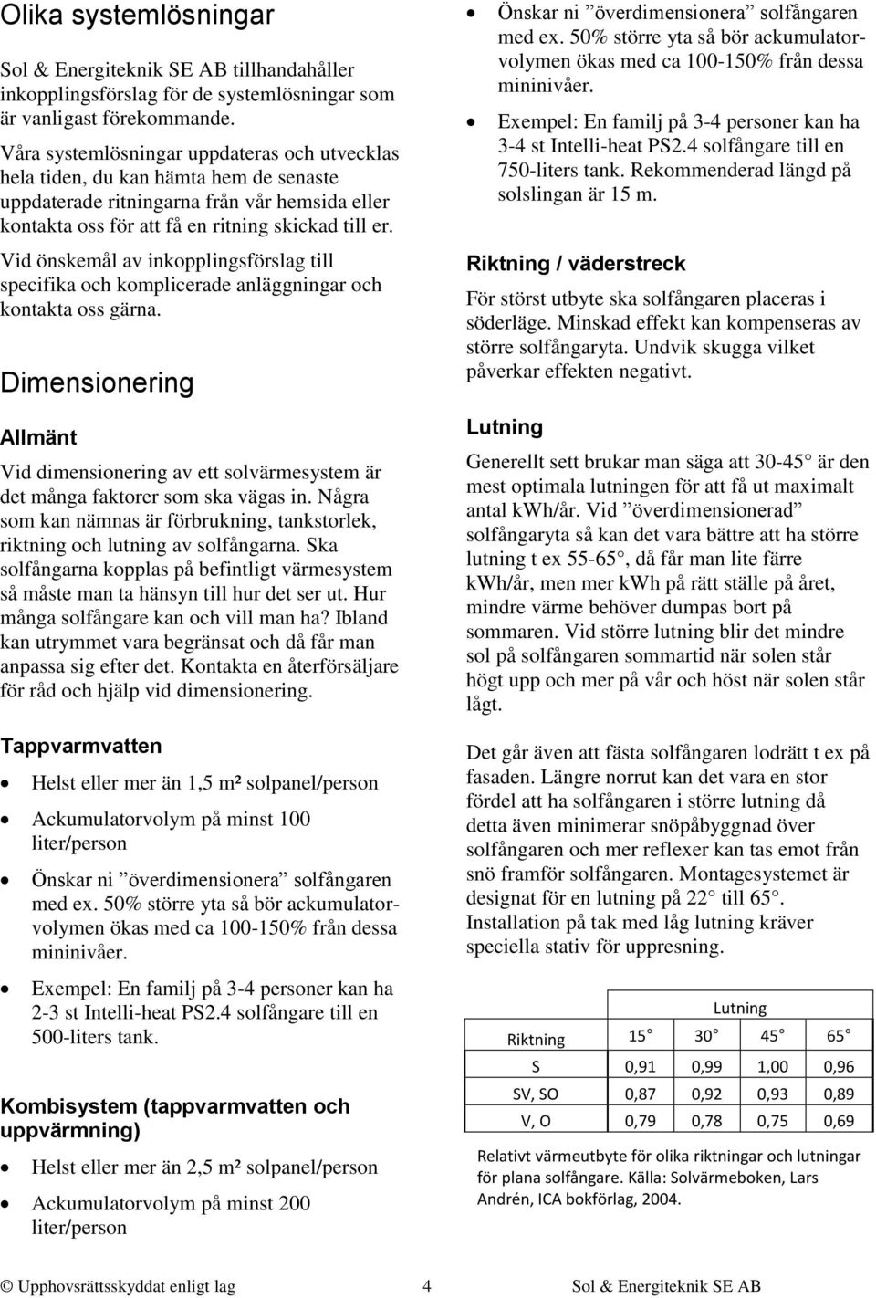 Vid önskemål av inkopplingsförslag till specifika och komplicerade anläggningar och kontakta oss gärna.