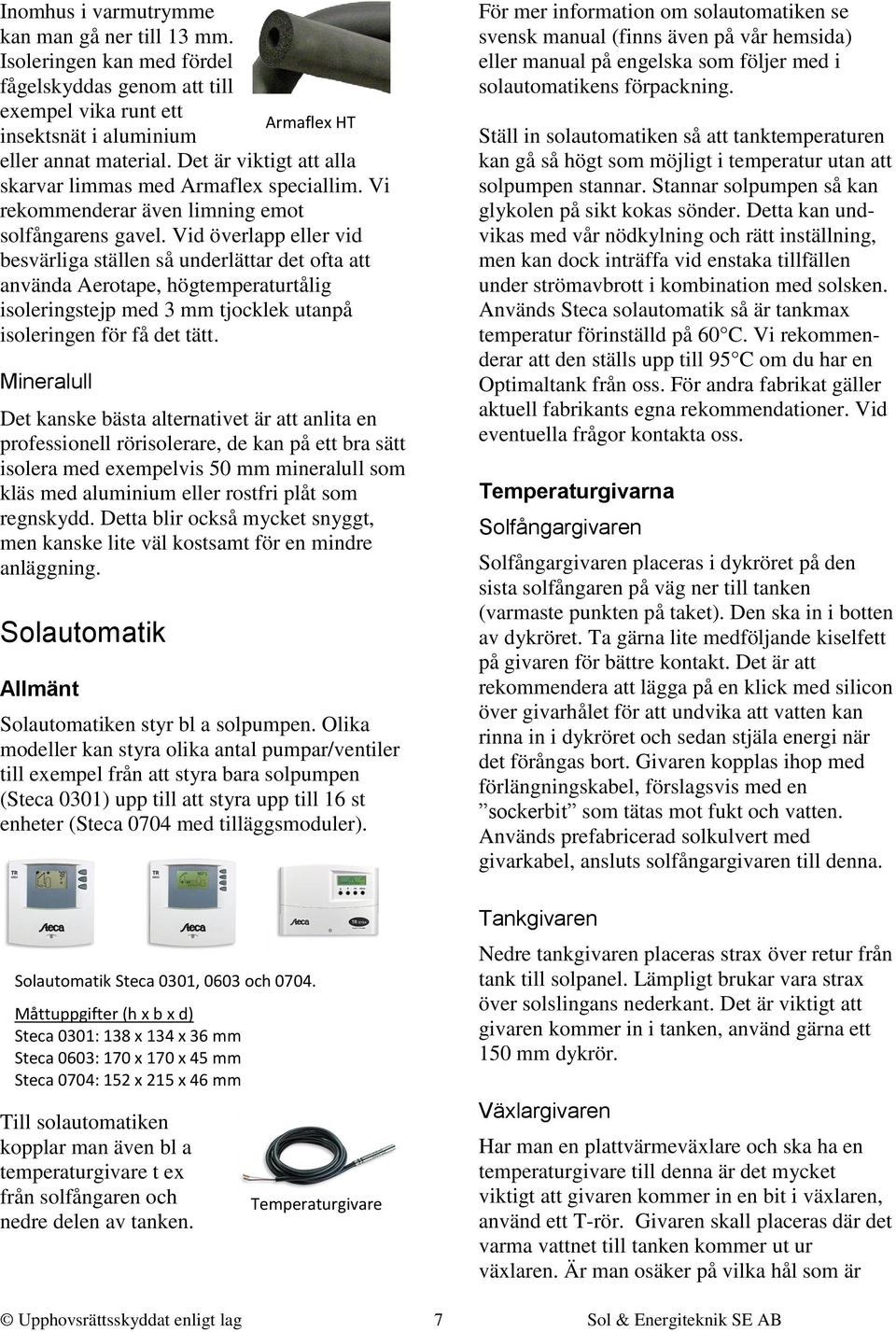 Vid överlapp eller vid besvärliga ställen så underlättar det ofta att använda Aerotape, högtemperaturtålig isoleringstejp med 3 mm tjocklek utanpå isoleringen för få det tätt.