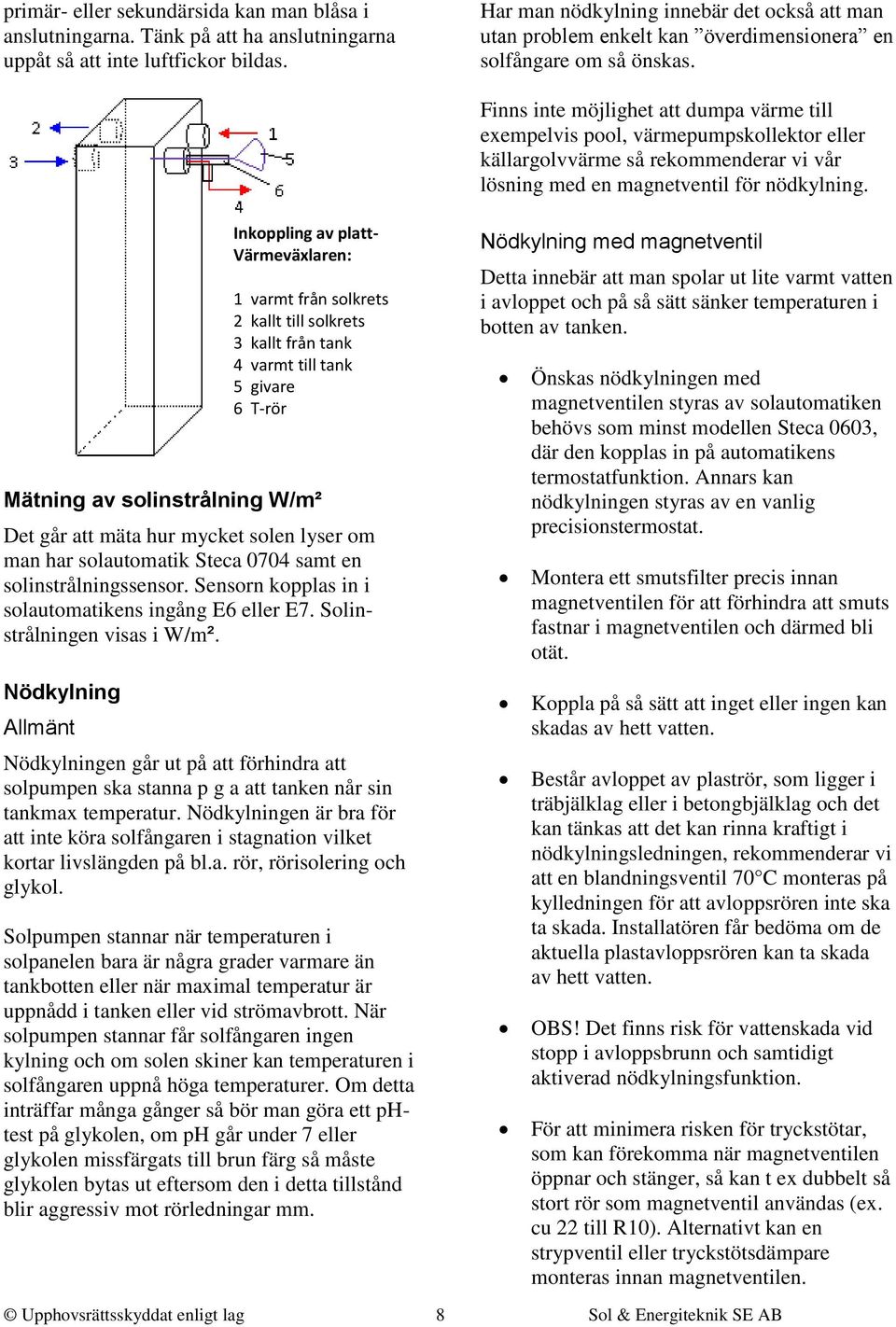 Finns inte möjlighet att dumpa värme till exempelvis pool, värmepumpskollektor eller källargolvvärme så rekommenderar vi vår lösning med en magnetventil för nödkylning.