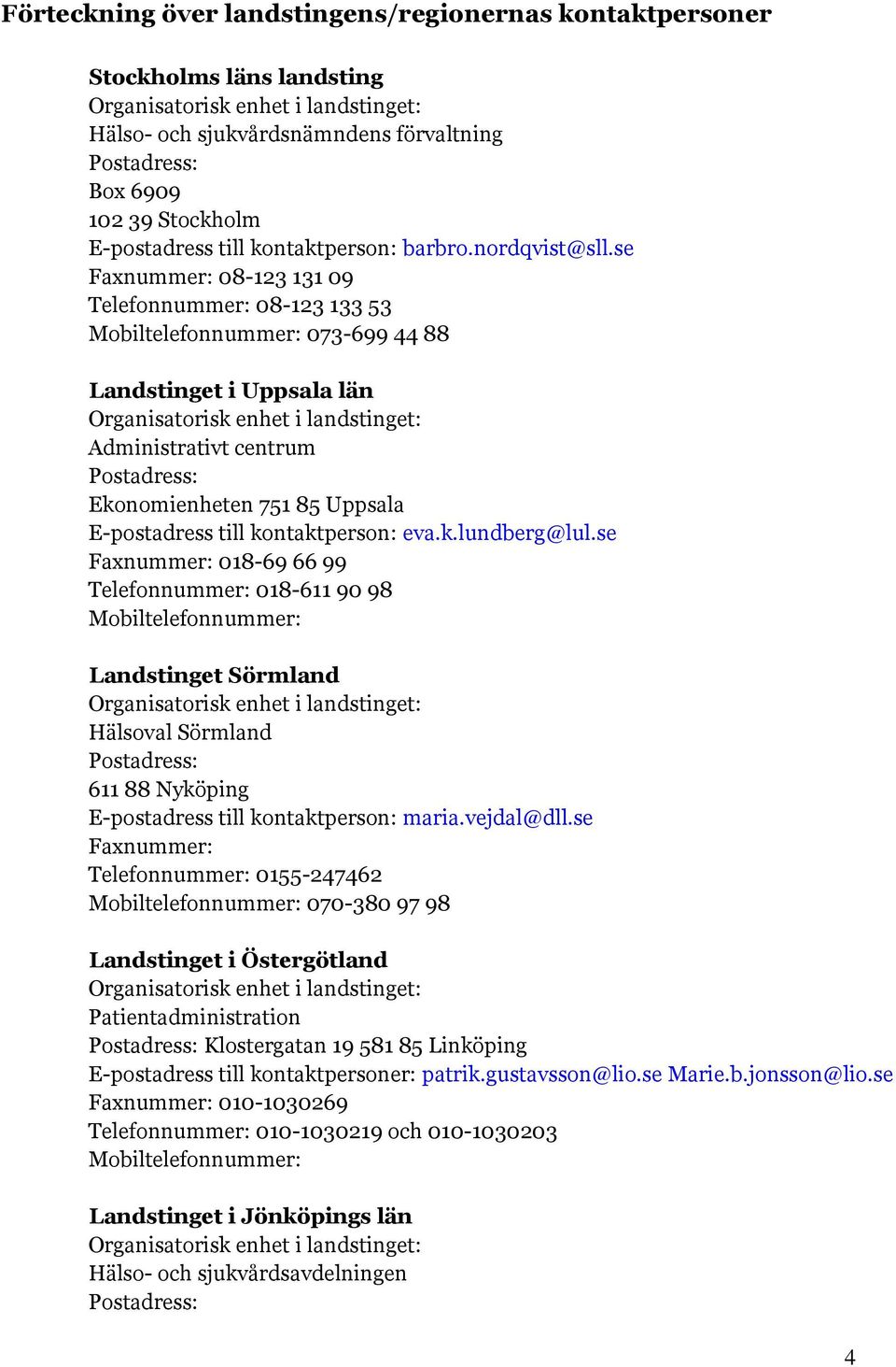 se Faxnummer: 08-123 131 09 Telefonnummer: 08-123 133 53 073-699 44 88 Landstinget i Uppsala län Administrativt centrum Ekonomienheten 751 85 Uppsala E-postadress till kontaktperson: eva.k.lundberg@lul.