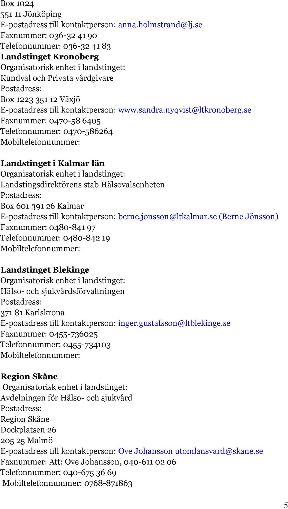 se Faxnummer: 0470-58 6405 Telefonnummer: 0470-586264 Landstinget i Kalmar län Landstingsdirektörens stab Hälsovalsenheten Box 601 391 26 Kalmar E-postadress till kontaktperson: berne.