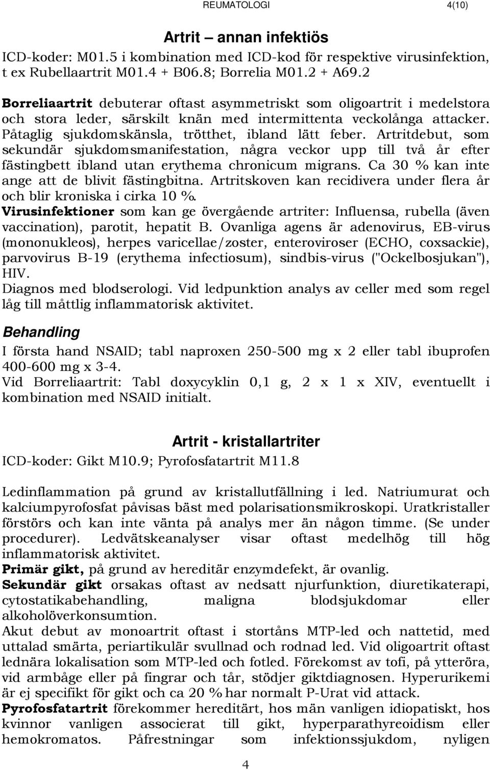 Artritdebut, som sekundär sjukdomsmanifestation, några veckor upp till två år efter fästingbett ibland utan erythema chronicum migrans. Ca 30 % kan inte ange att de blivit fästingbitna.