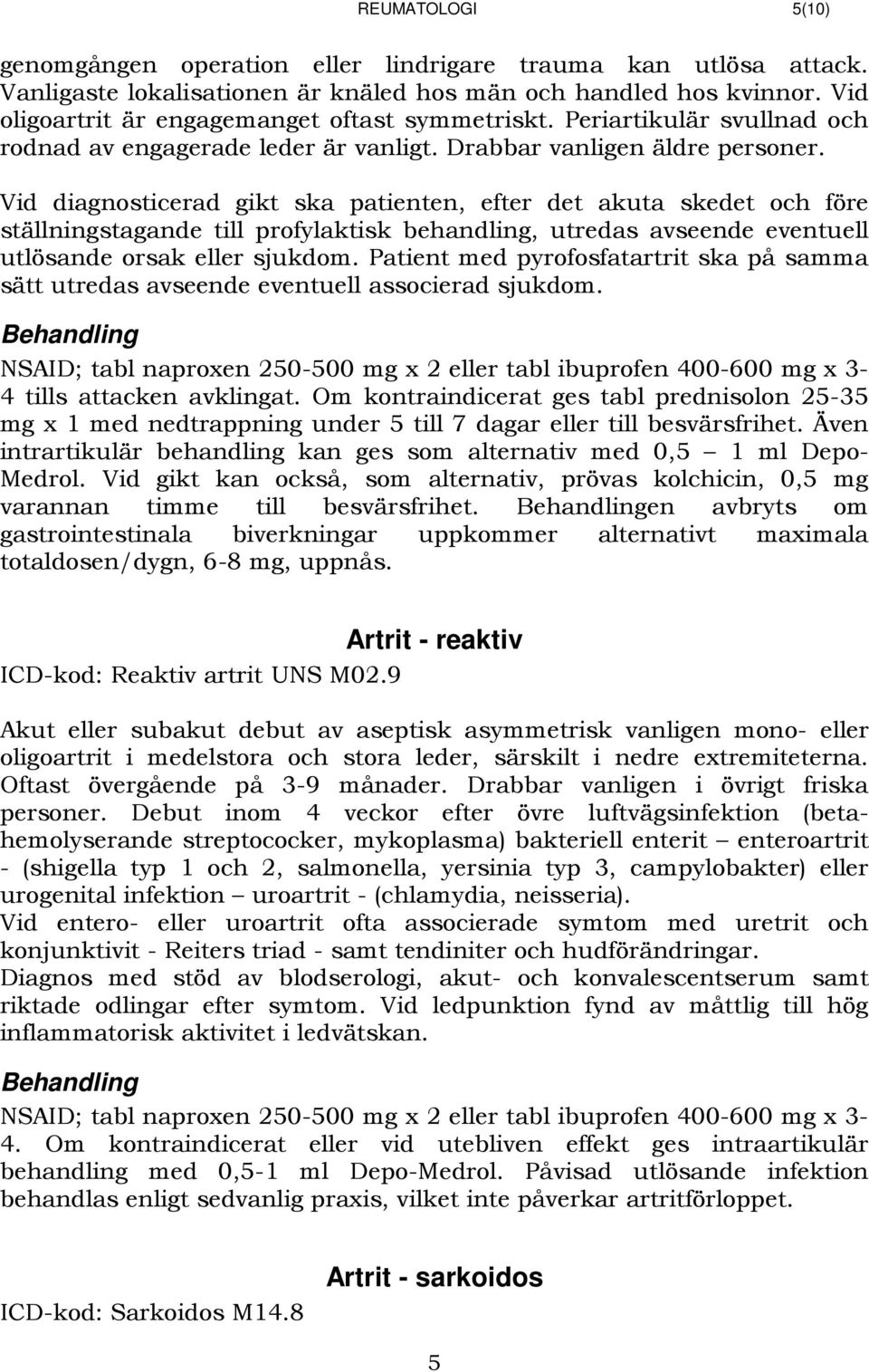 Vid diagnosticerad gikt ska patienten, efter det akuta skedet och före ställningstagande till profylaktisk behandling, utredas avseende eventuell utlösande orsak eller sjukdom.