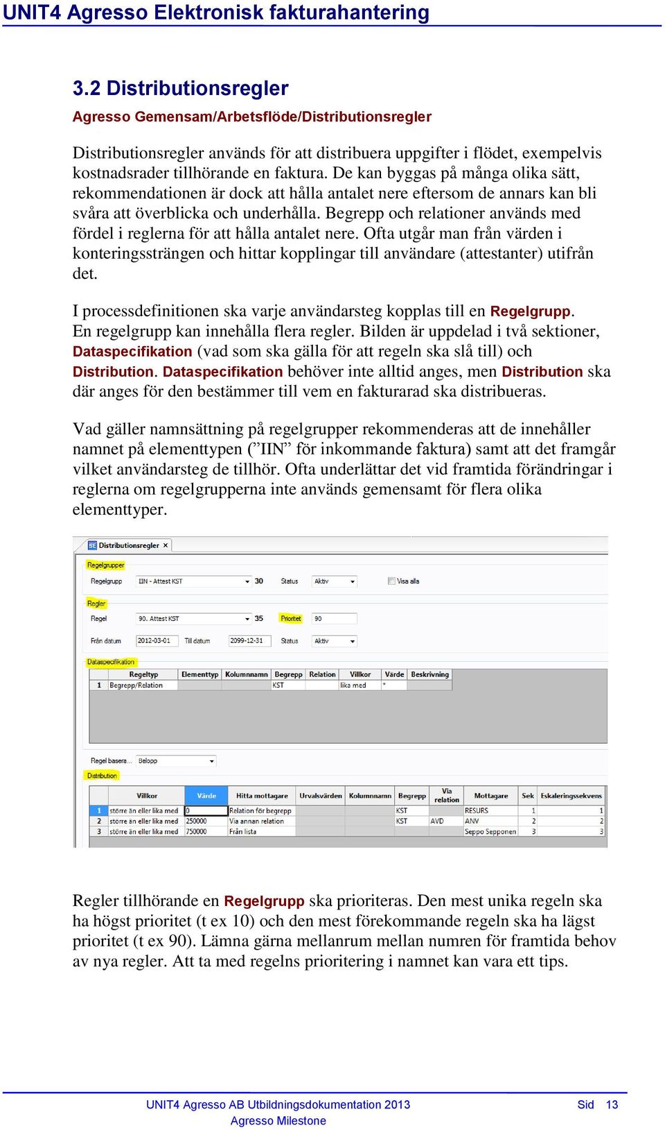 Begrepp och relationer används med fördel i reglerna för att hålla antalet nere. Ofta utgår man från värden i konteringssträngen och hittar kopplingar till användare (attestanter) utifrån det.