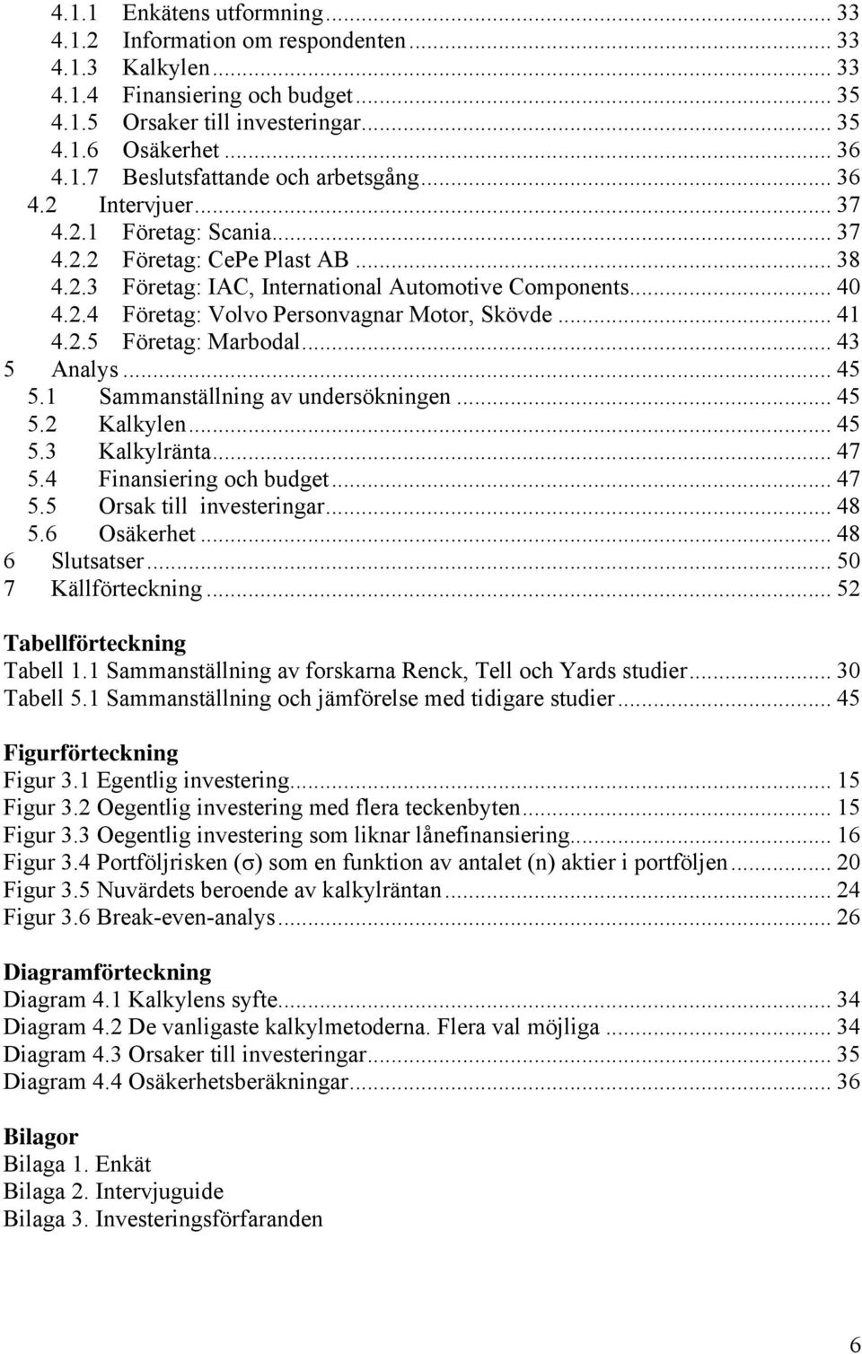 .. 41 4.2.5 Företag: Marbodal... 43 5 Analys... 45 5.1 Sammanställning av undersökningen... 45 5.2 Kalkylen... 45 5.3 Kalkylränta... 47 5.4 Finansiering och budget... 47 5.5 Orsak till investeringar.