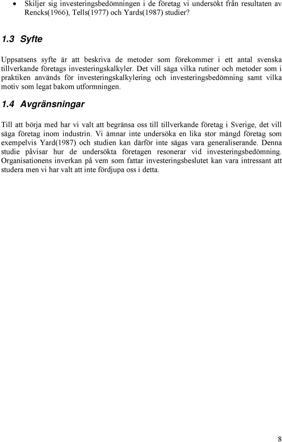 Det vill säga vilka rutiner och metoder som i praktiken används för investeringskalkylering och investeringsbedömning samt vilka motiv som legat bakom utformningen. 1.