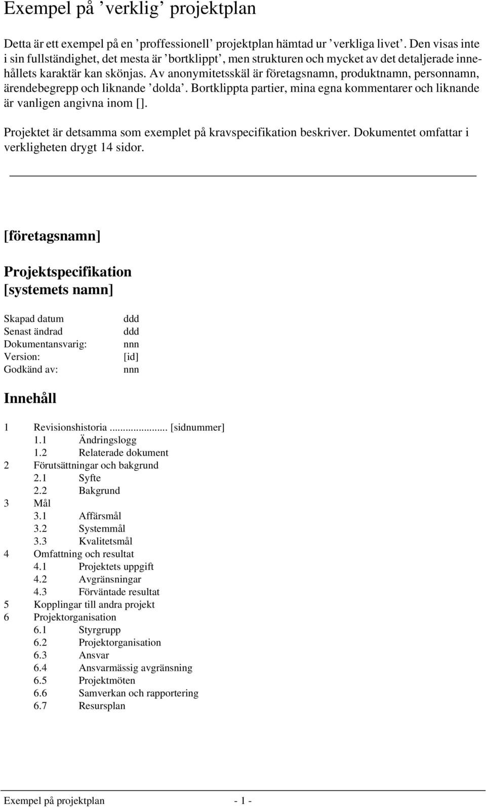 Av anonymitetsskäl är företagsnamn, produktnamn, personnamn, ärendebegrepp och liknande dolda. Bortklippta partier, mina egna kommentarer och liknande är vanligen angivna inom [].