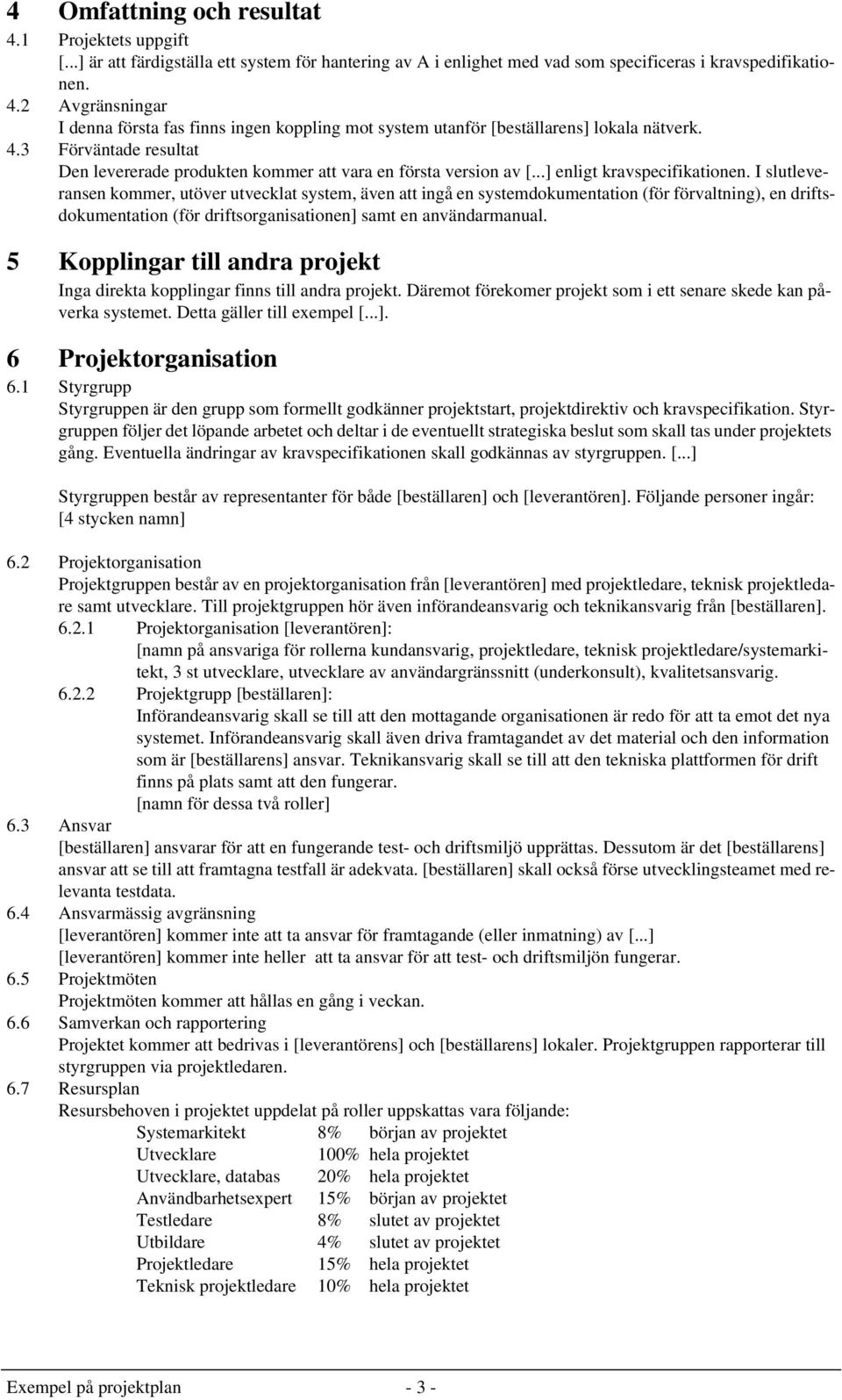 I slutleveransen kommer, utöver utvecklat system, även att ingå en systemdokumentation (för förvaltning), en driftsdokumentation (för driftsorganisationen] samt en användarmanual.