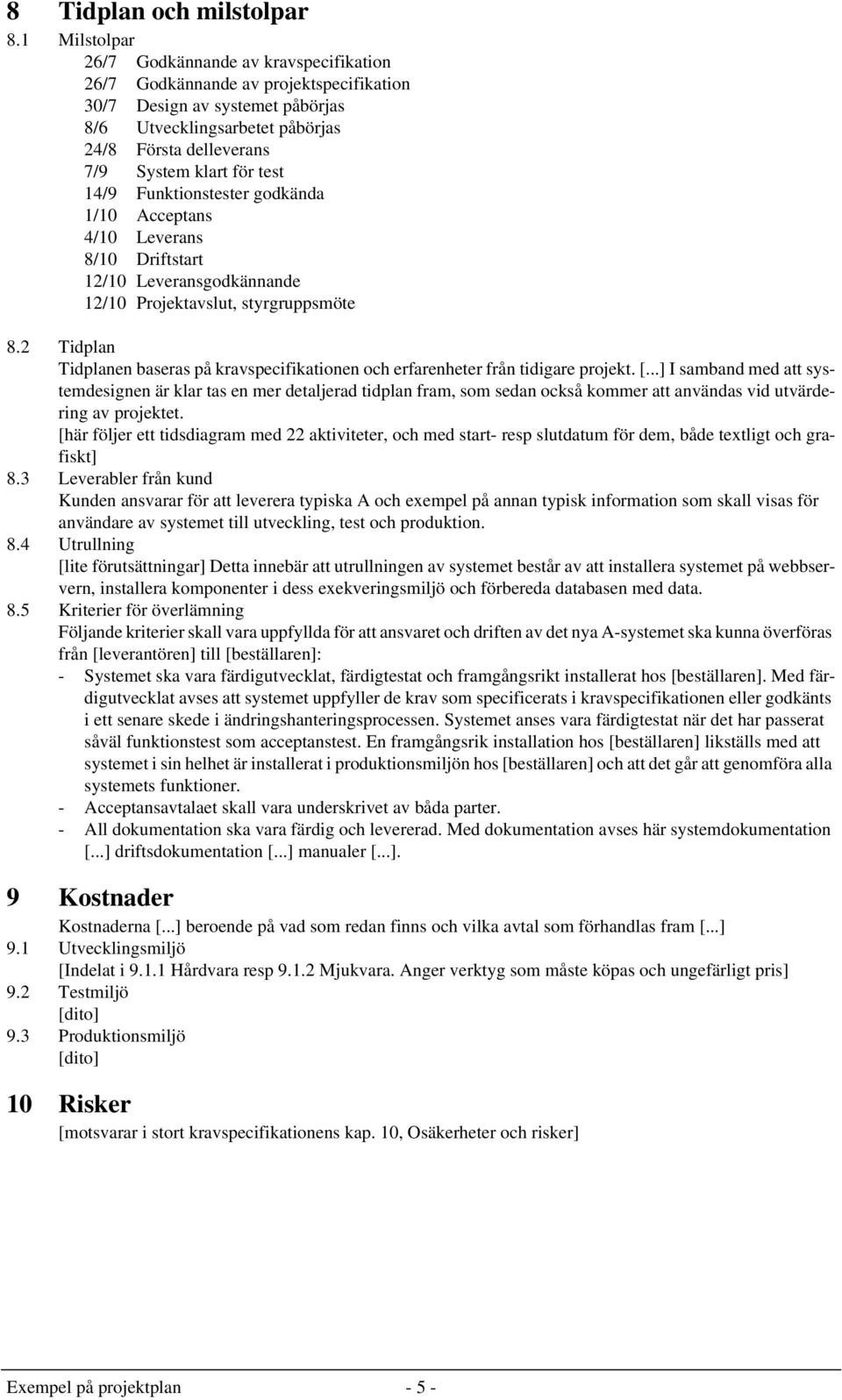 för test 14/9 Funktionstester godkända 1/10 Acceptans 4/10 Leverans 8/10 Driftstart 12/10 Leveransgodkännande 12/10 Projektavslut, styrgruppsmöte 8.