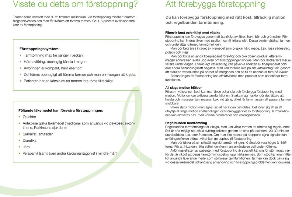 Det känns obehagligt att tömma tarmen och man blir tvungen att krysta. Patienten har en känsla av att tarmen inte töms tillräckligt.