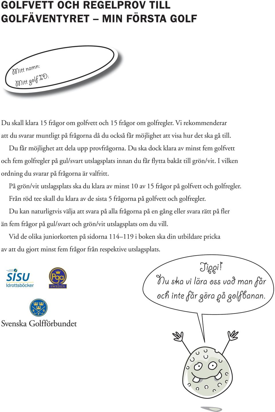 Du ska dock klara av minst fem golfvett och fem golfregler på gul/svart utslagsplats innan du får flytta bakåt till grön/vit. I vilken ordning du svarar på frågorna är valfritt.