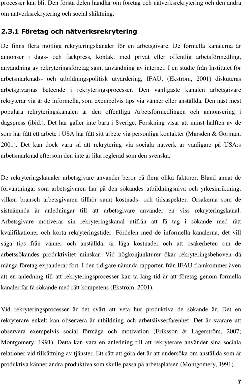 De formella kanalerna är annonser i dags- och fackpress, kontakt med privat eller offentlig arbetsförmedling, användning av rekryteringsföretag samt användning av internet.