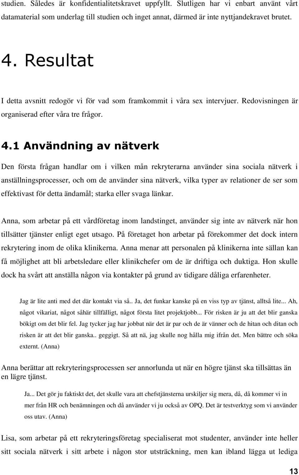 1 Användning av nätverk Den första frågan handlar om i vilken mån rekryterarna använder sina sociala nätverk i anställningsprocesser, och om de använder sina nätverk, vilka typer av relationer de ser