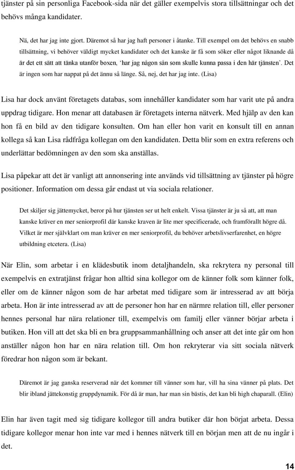 sån som skulle kunna passa i den här tjänsten. Det är ingen som har nappat på det ännu så länge. Så, nej, det har jag inte.