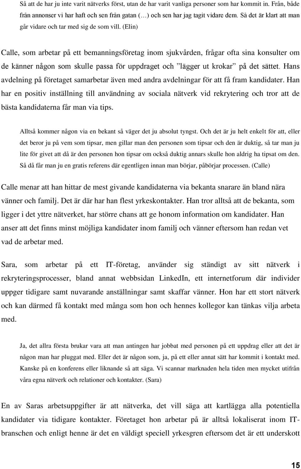(Elin) Calle, som arbetar på ett bemanningsföretag inom sjukvården, frågar ofta sina konsulter om de känner någon som skulle passa för uppdraget och lägger ut krokar på det sättet.