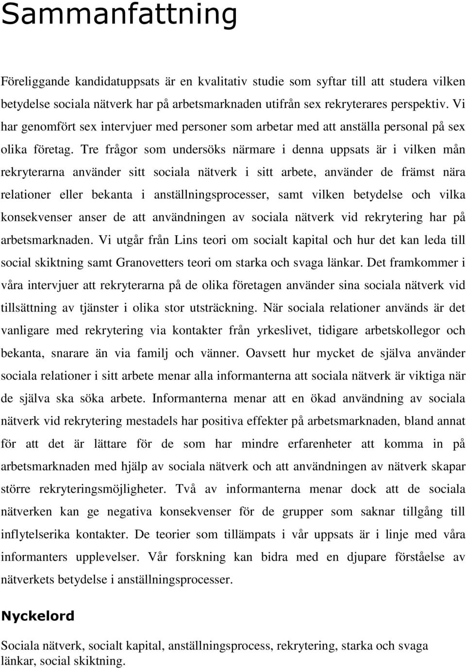 Tre frågor som undersöks närmare i denna uppsats är i vilken mån rekryterarna använder sitt sociala nätverk i sitt arbete, använder de främst nära relationer eller bekanta i anställningsprocesser,