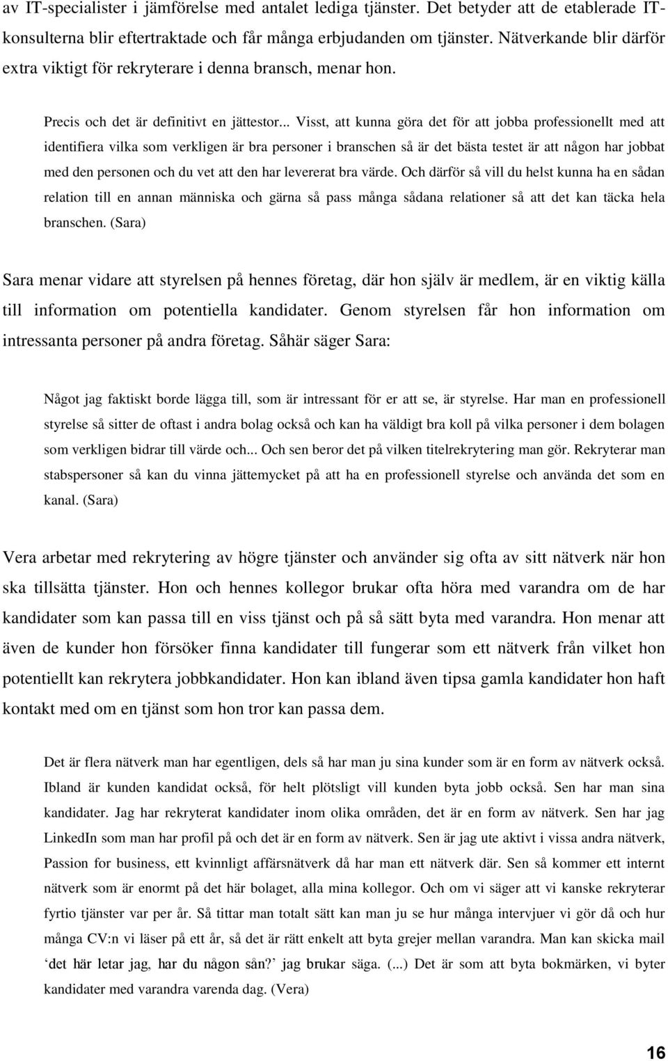 .. Visst, att kunna göra det för att jobba professionellt med att identifiera vilka som verkligen är bra personer i branschen så är det bästa testet är att någon har jobbat med den personen och du