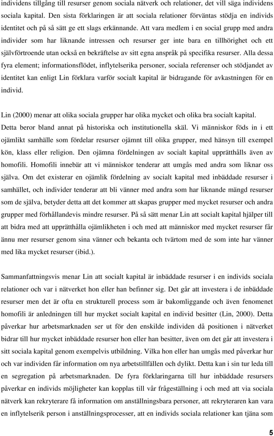 Att vara medlem i en social grupp med andra individer som har liknande intressen och resurser ger inte bara en tillhörighet och ett självförtroende utan också en bekräftelse av sitt egna anspråk på