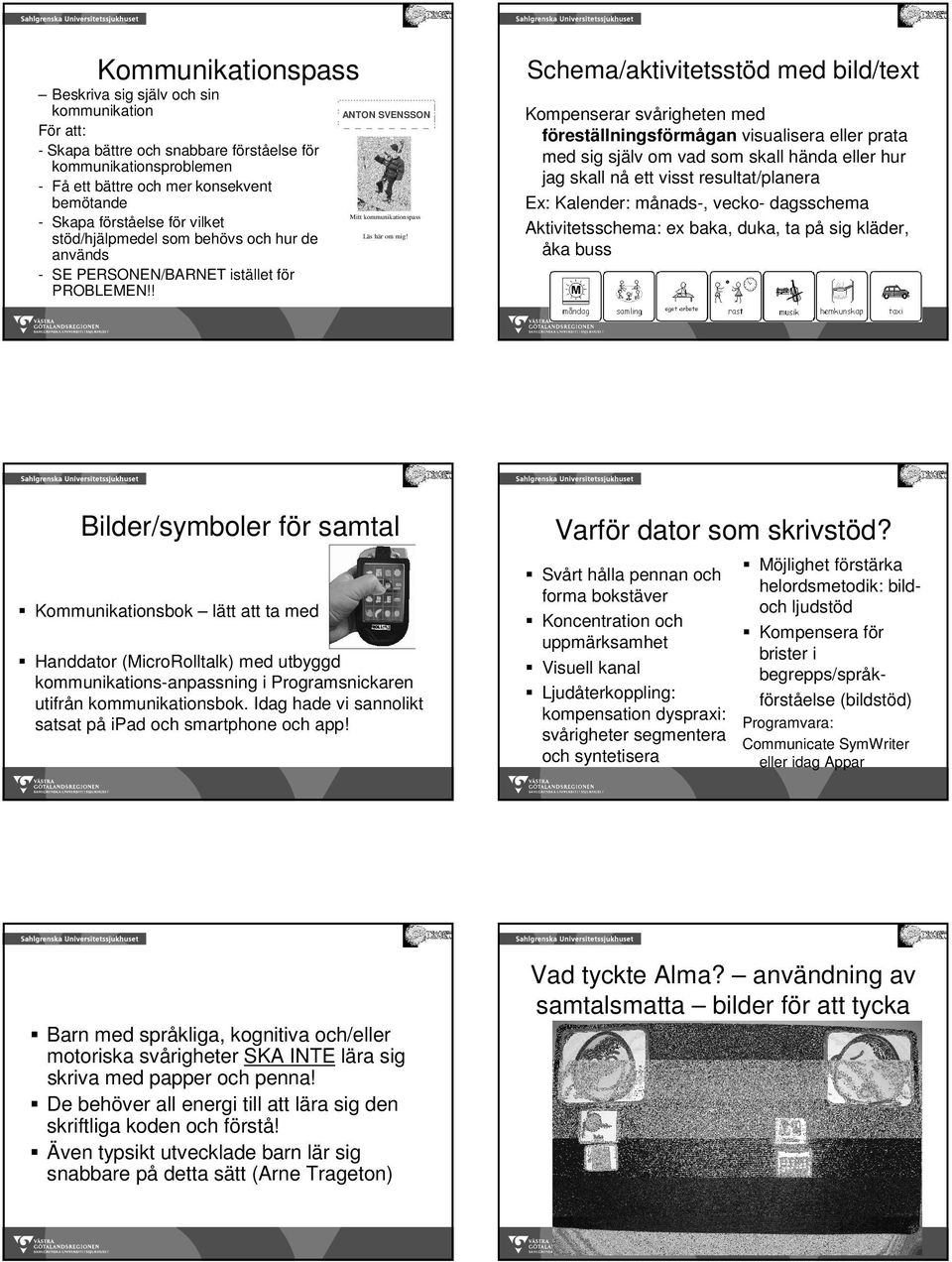 Schema/aktivitetsstöd med bild/text Kompenserar svårigheten med föreställningsförmågan visualisera eller prata med sig själv om vad som skall hända eller hur jag skall nå ett visst resultat/planera