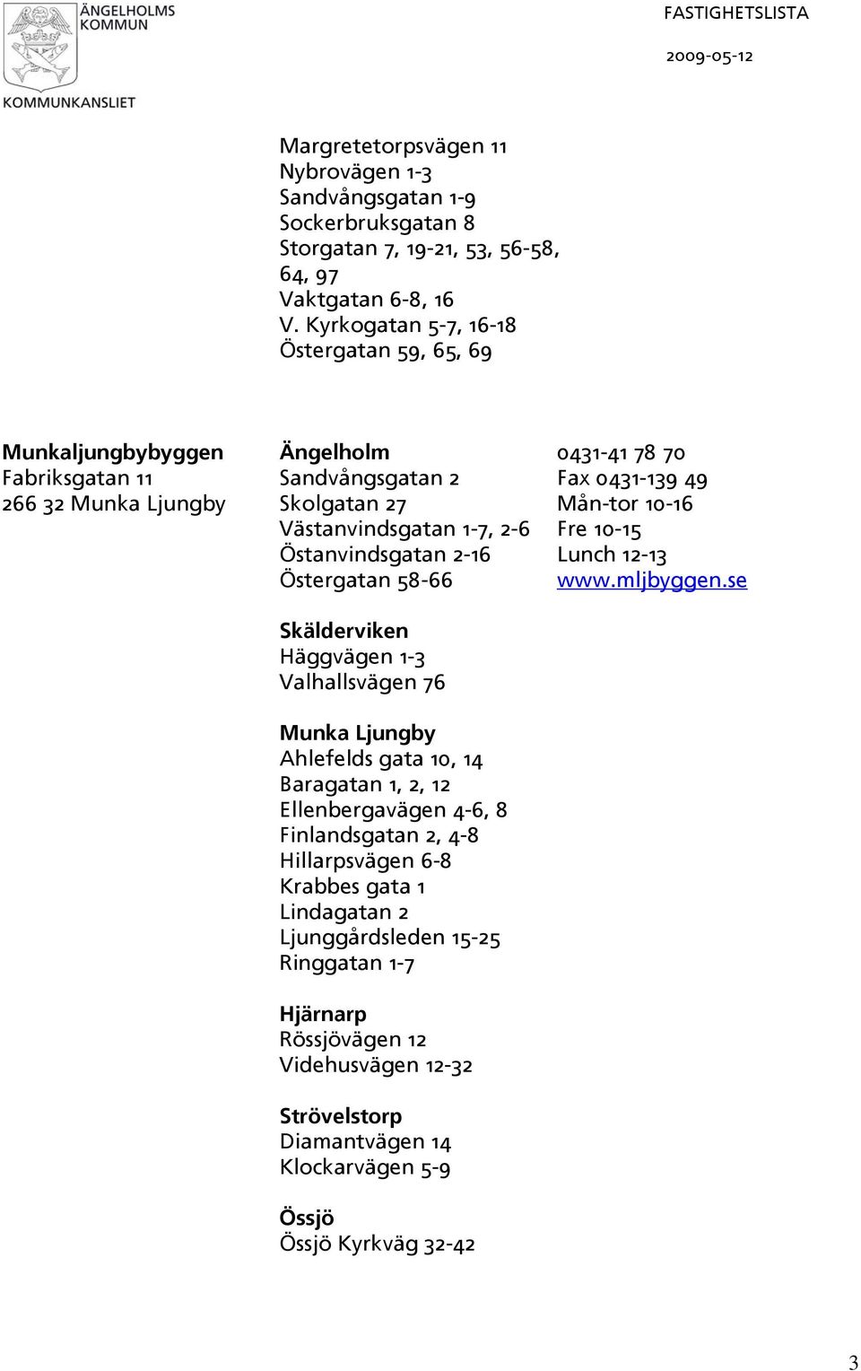 Västanvindsgatan 1-7, 2-6 Fre 10-15 Östanvindsgatan 2-16 Lunch 12-13 Östergatan 58-66 www.mljbyggen.