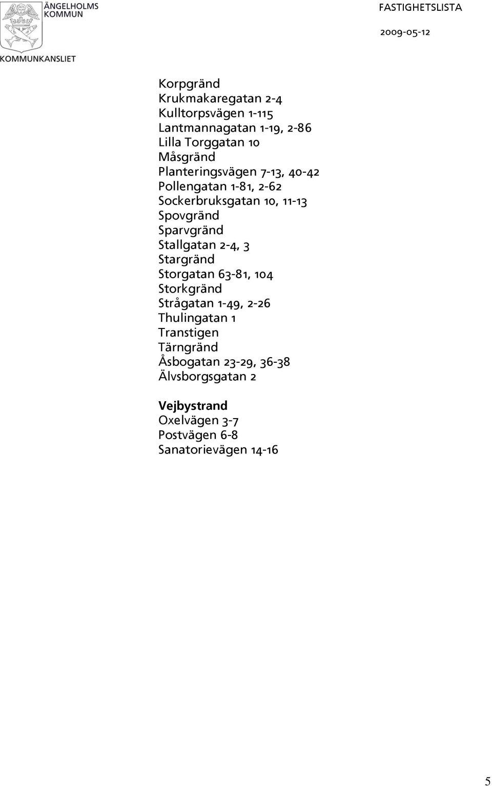 Stallgatan 2-4, 3 Stargränd Storgatan 63-81, 104 Storkgränd Strågatan 1-49, 2-26 Thulingatan 1 Transtigen