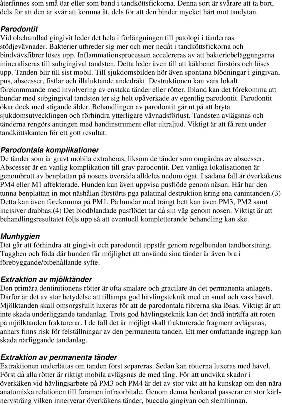 Inflammationsprocessen accelereras av att bakteriebeläggnngarna mineraliseras till subgingival tandsten. Detta leder även till att käkbenet förstörs och löses upp. Tanden blir till sist mobil.