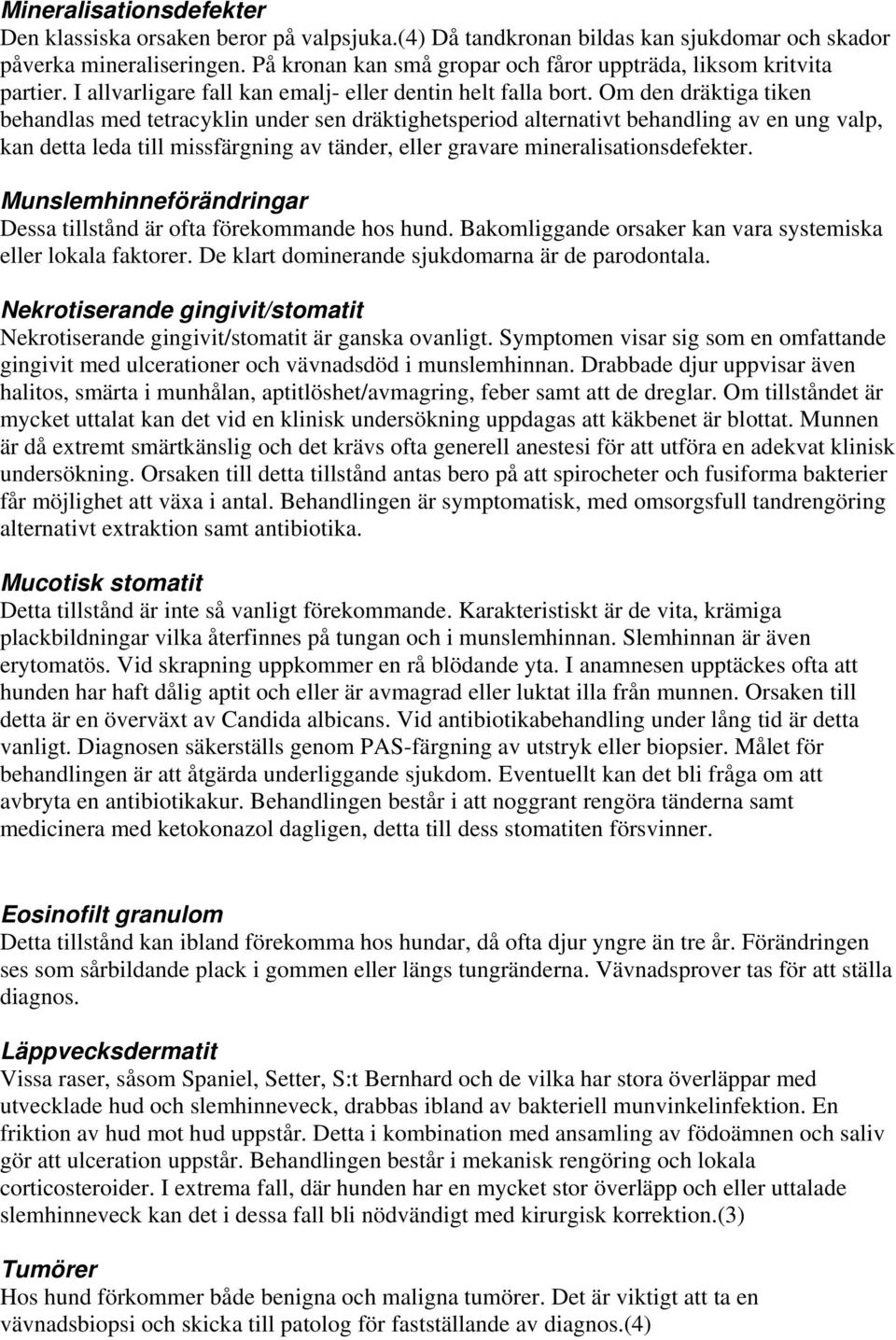 Om den dräktiga tiken behandlas med tetracyklin under sen dräktighetsperiod alternativt behandling av en ung valp, kan detta leda till missfärgning av tänder, eller gravare mineralisationsdefekter.