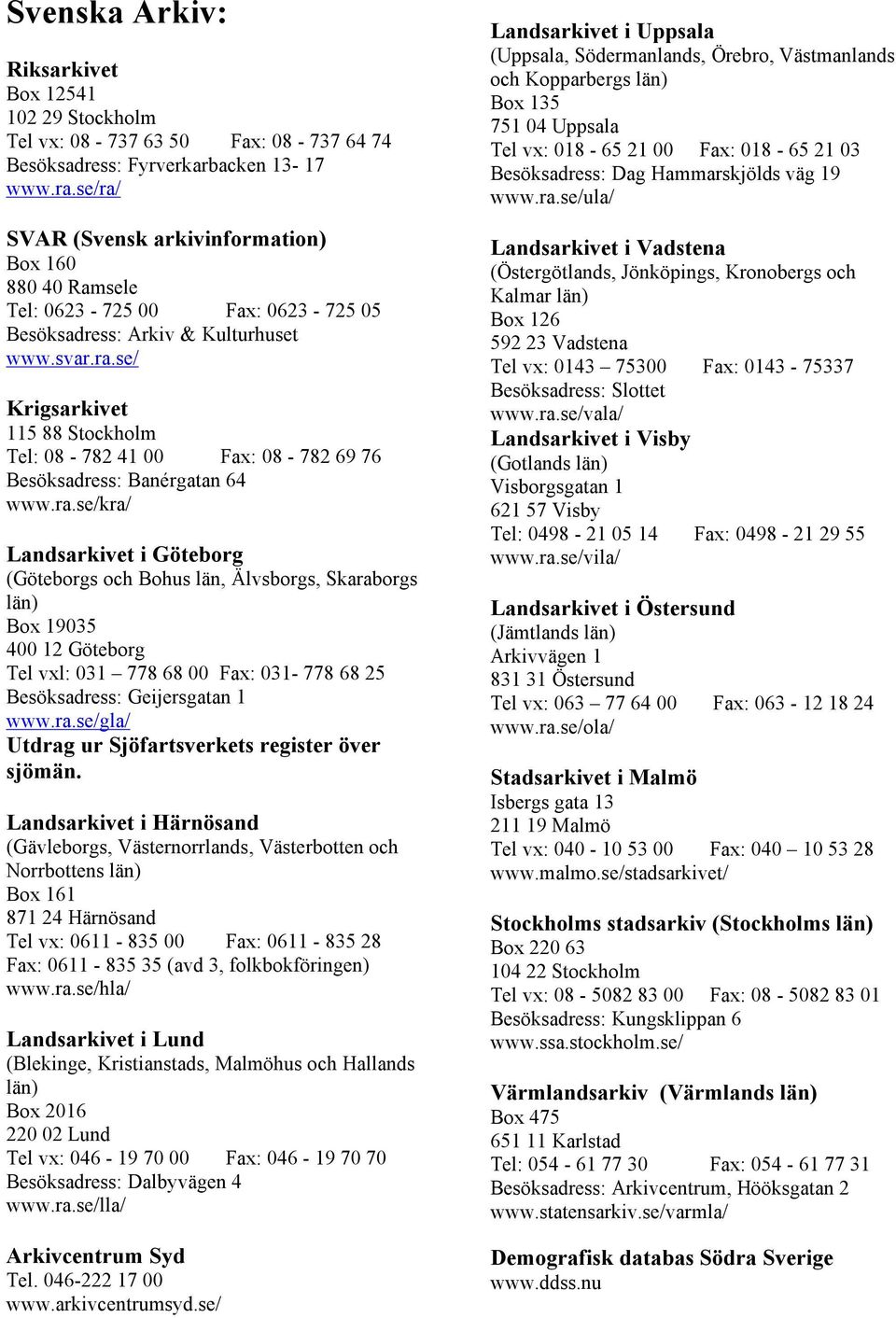ra.se/kra/ (Göteborgs och Bohus län, Älvsborgs, Skaraborgs län) Box 19035 400 12 Göteborg Tel vxl: 031 778 68 00 Fax: 031-778 68 25 Besöksadress: Geijersgatan 1 www.ra.se/gla/ Utdrag ur Sjöfartsverkets register över sjömän.